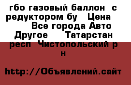 гбо-газовый баллон  с редуктором бу › Цена ­ 3 000 - Все города Авто » Другое   . Татарстан респ.,Чистопольский р-н